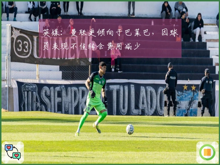 英媒:曼联更倾向于巴莱巴,因球员表现不佳转会费用减少